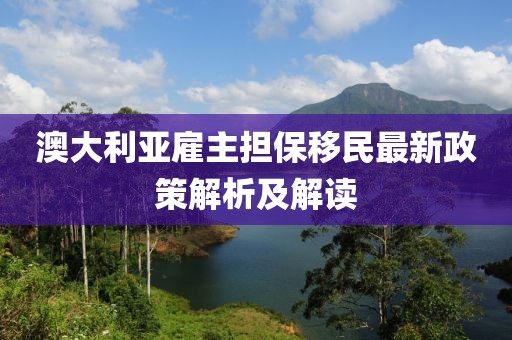 澳大利亚雇主担保移民最新政策解析及解读