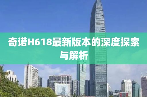 奇诺H618最新版本的深度探索与解析