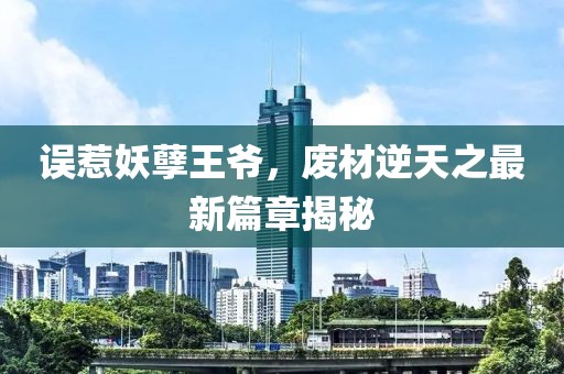 误惹妖孽王爷，废材逆天之最新篇章揭秘