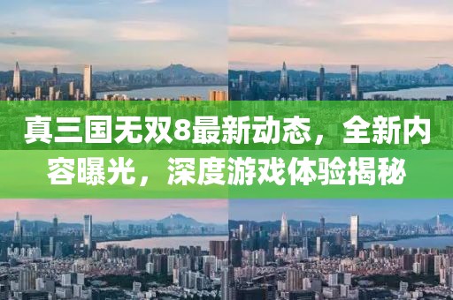真三国无双8最新动态，全新内容曝光，深度游戏体验揭秘