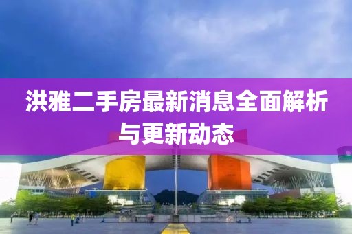 洪雅二手房最新消息全面解析与更新动态