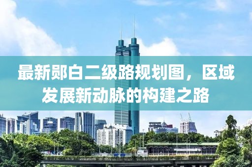 最新郧白二级路规划图，区域发展新动脉的构建之路