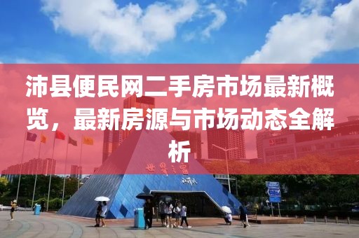 沛县便民网二手房市场最新概览，最新房源与市场动态全解析