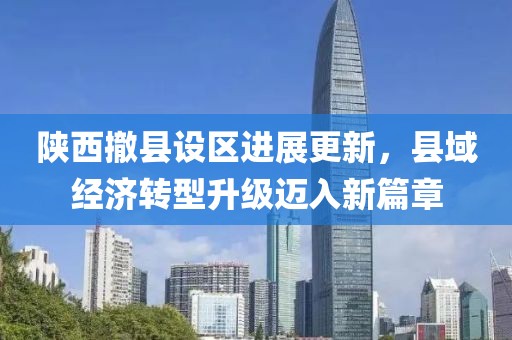 陕西撤县设区进展更新，县域经济转型升级迈入新篇章