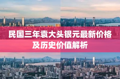 民国三年袁大头银元最新价格及历史价值解析