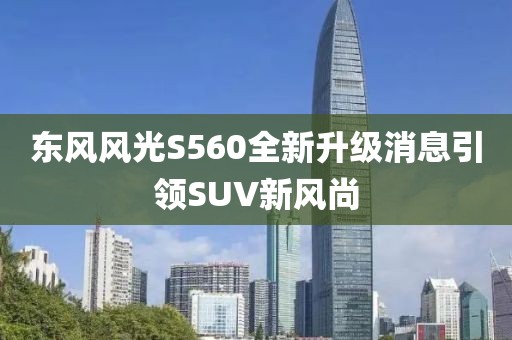 东风风光S560全新升级消息引领SUV新风尚