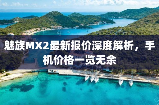 魅族MX2最新报价深度解析，手机价格一览无余