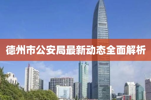 德州市公安局最新动态全面解析