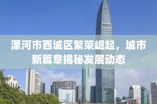 漯河市西城区繁荣崛起，城市新篇章揭秘发展动态