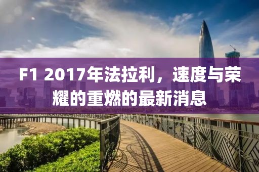 F1 2017年法拉利，速度与荣耀的重燃的最新消息