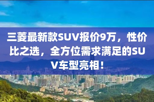 三菱最新款SUV报价9万，性价比之选，全方位需求满足的SUV车型亮相！