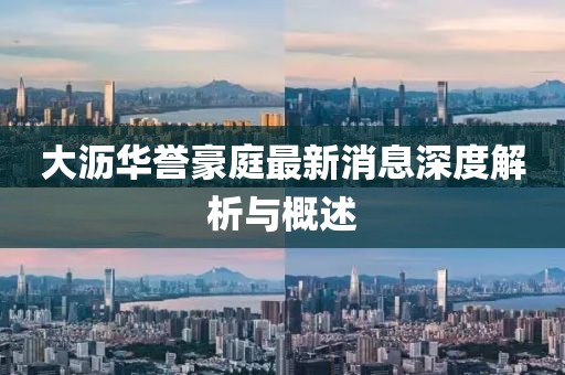 大沥华誉豪庭最新消息深度解析与概述