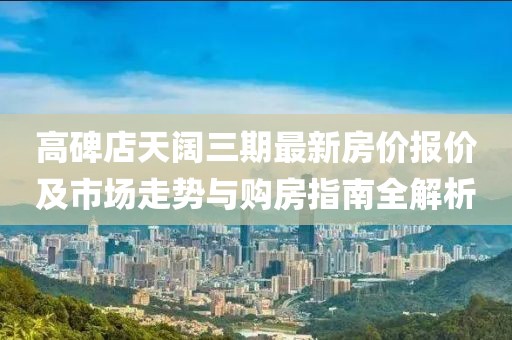 高碑店天阔三期最新房价报价及市场走势与购房指南全解析