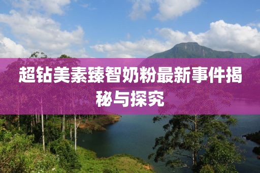超钻美素臻智奶粉最新事件揭秘与探究