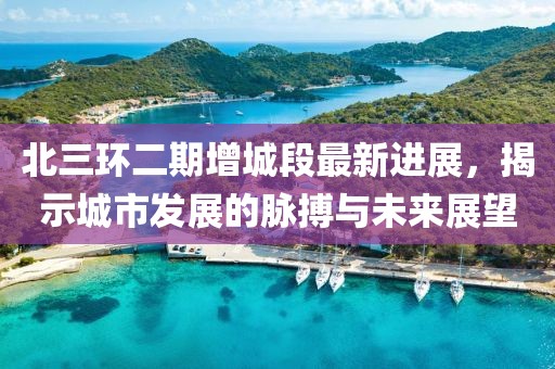 北三环二期增城段最新进展，揭示城市发展的脉搏与未来展望