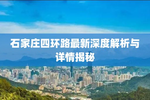 石家庄四环路最新深度解析与详情揭秘