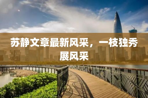 苏静文章最新风采，一枝独秀展风采