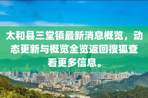 太和县三堂镇最新消息概览，动态更新与概览全览返回搜狐查看更多信息。
