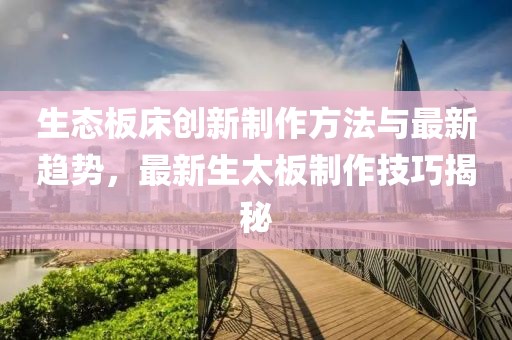 生态板床创新制作方法与最新趋势，最新生太板制作技巧揭秘