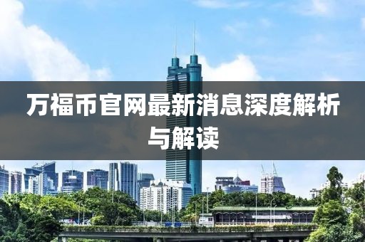 万福币官网最新消息深度解析与解读