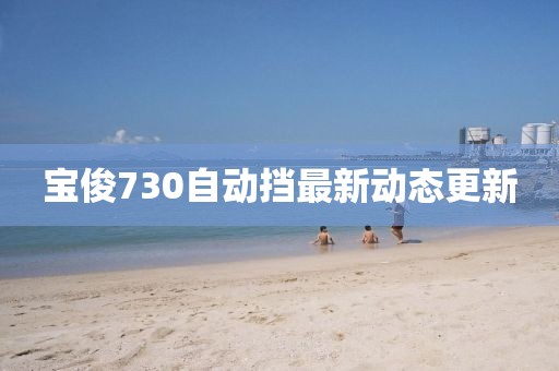 宝俊730自动挡最新动态更新