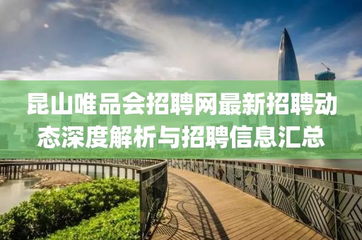 昆山唯品会招聘网最新招聘动态深度解析与招聘信息汇总