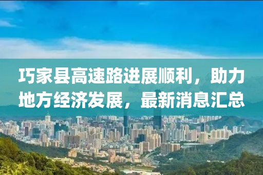 巧家县高速路进展顺利，助力地方经济发展，最新消息汇总