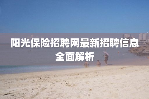 阳光保险招聘网最新招聘信息全面解析