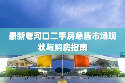 最新老河口二手房急售市场现状与购房指南