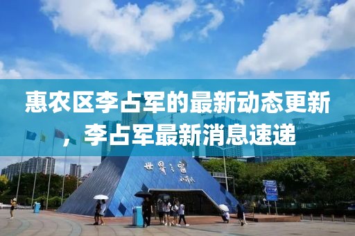 惠农区李占军的最新动态更新，李占军最新消息速递