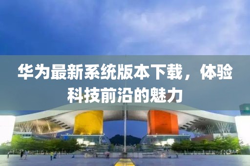 华为最新系统版本下载，体验科技前沿的魅力