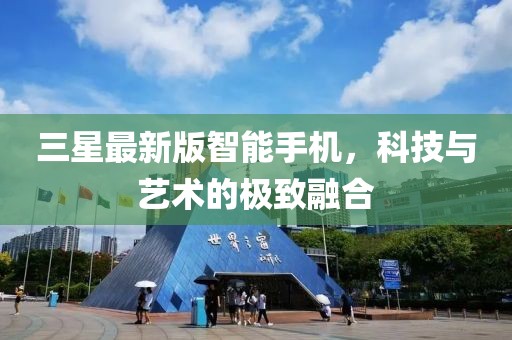 三星最新版智能手机，科技与艺术的极致融合