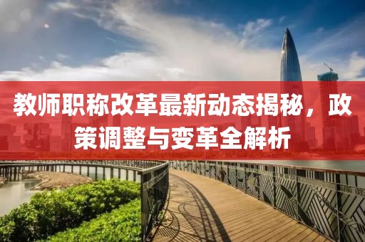 教师职称改革最新动态揭秘，政策调整与变革全解析