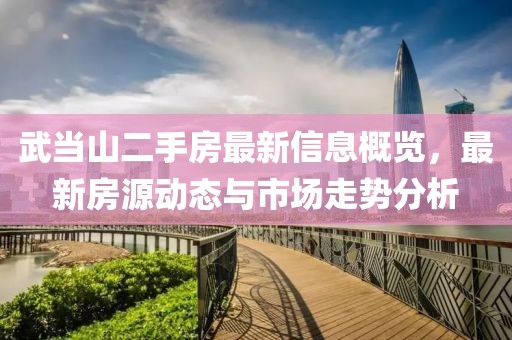 武当山二手房最新信息概览，最新房源动态与市场走势分析