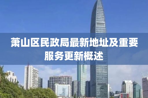 萧山区民政局最新地址及重要服务更新概述