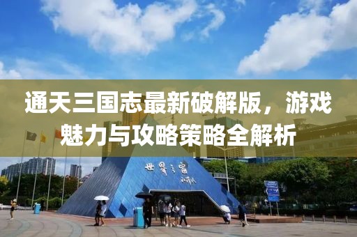 通天三国志最新破解版，游戏魅力与攻略策略全解析