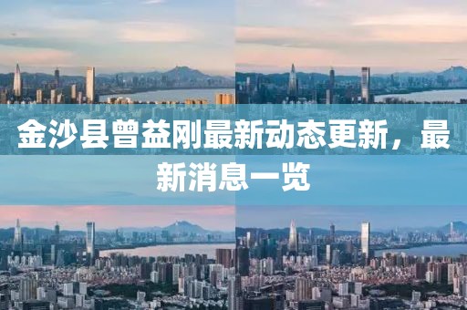 金沙县曾益刚最新动态更新，最新消息一览