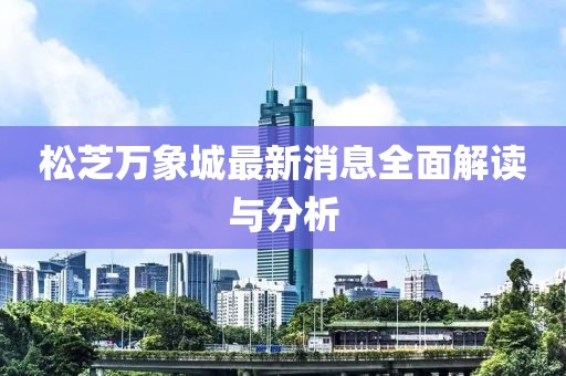 松芝万象城最新消息全面解读与分析
