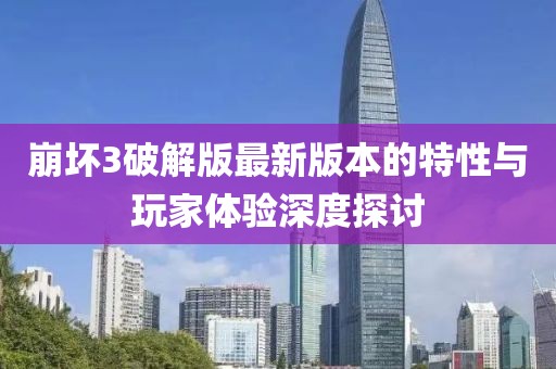 崩坏3破解版最新版本的特性与玩家体验深度探讨