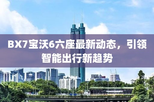 BX7宝沃6六座最新动态，引领智能出行新趋势