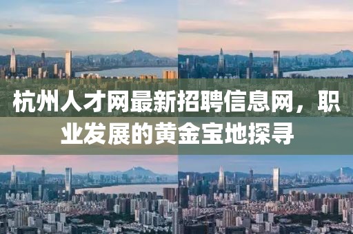 杭州人才网最新招聘信息网，职业发展的黄金宝地探寻