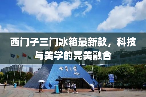 西门子三门冰箱最新款，科技与美学的完美融合