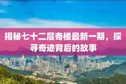 揭秘七十二层奇楼最新一期，探寻奇迹背后的故事