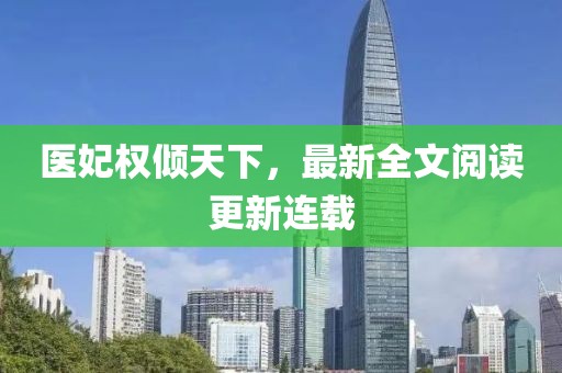医妃权倾天下，最新全文阅读更新连载