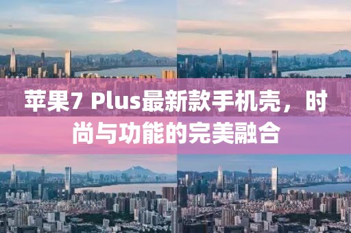苹果7 Plus最新款手机壳，时尚与功能的完美融合