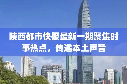 陕西都市快报最新一期聚焦时事热点，传递本土声音
