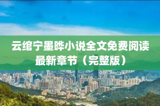 云绾宁墨晔小说全文免费阅读最新章节（完整版）