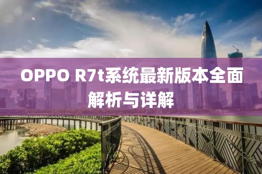 OPPO R7t系统最新版本全面解析与详解