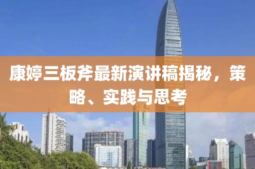 康婷三板斧最新演讲稿揭秘，策略、实践与思考