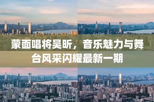 蒙面唱将吴昕，音乐魅力与舞台风采闪耀最新一期